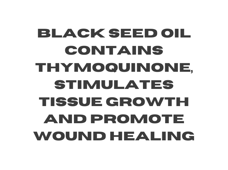 Black seed oil contains thymoquinone stimulates tissue growth and promote wound healing