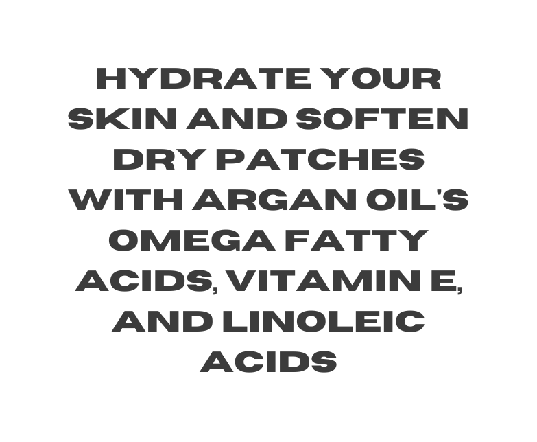 hydrate your skin and soften dry patches with Argan oil s omega fatty acids vitamin E and linoleic acids